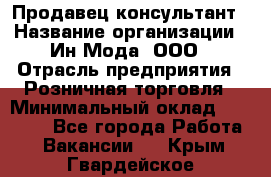 Продавец-консультант › Название организации ­ Ин Мода, ООО › Отрасль предприятия ­ Розничная торговля › Минимальный оклад ­ 20 000 - Все города Работа » Вакансии   . Крым,Гвардейское